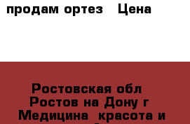 продам ортез › Цена ­ 8 000 - Ростовская обл., Ростов-на-Дону г. Медицина, красота и здоровье » Аппараты и тренажеры   . Ростовская обл.,Ростов-на-Дону г.